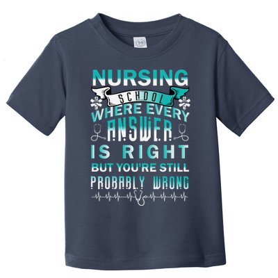 Nursing School Where Every Answer Is Right But You're Still Probably Wrong Toddler T-Shirt