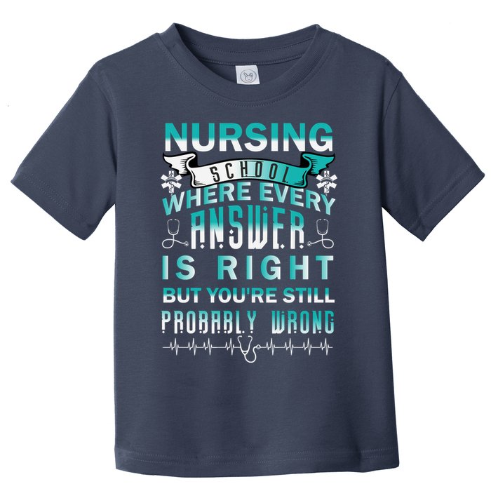 Nursing School Where Every Answer Is Right But You're Still Probably Wrong Toddler T-Shirt