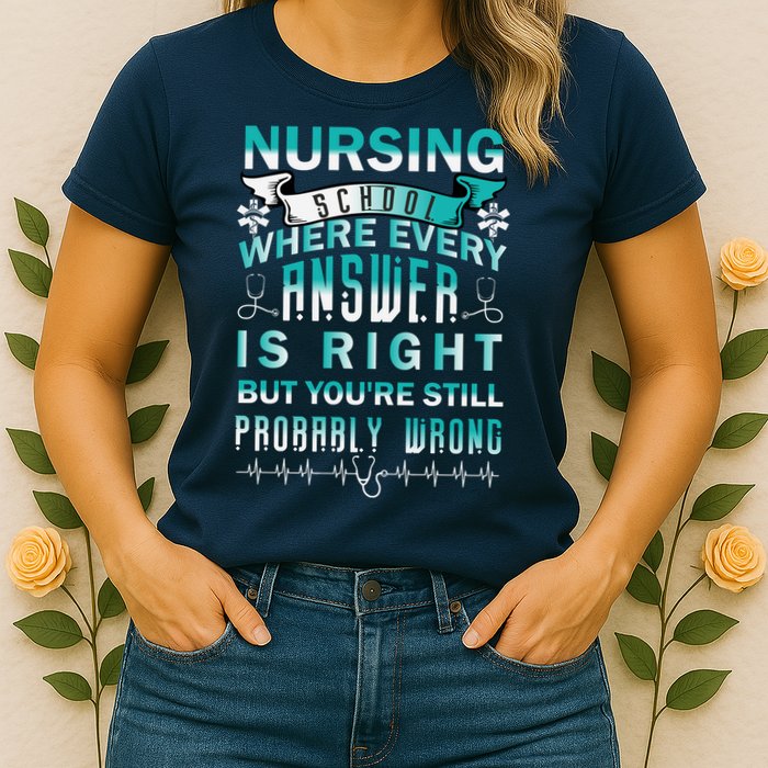 Nursing School Where Every Answer Is Right But You're Still Probably Wrong Womens T-Shirt