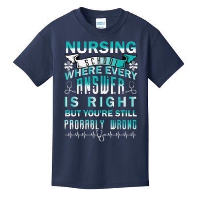 Nursing School Where Every Answer Is Right But You're Still Probably Wrong Kids T-Shirt