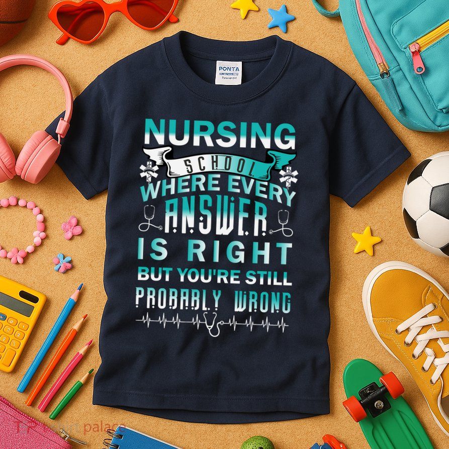 Nursing School Where Every Answer Is Right But You're Still Probably Wrong Kids T-Shirt