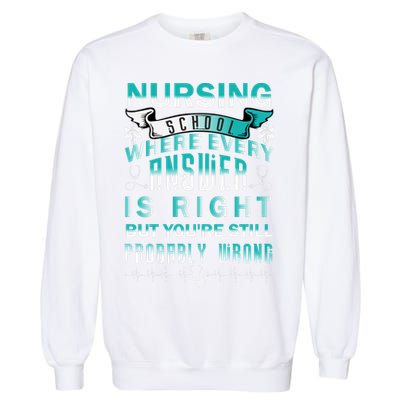 Nursing School Where Every Answer Is Right But You're Still Probably Wrong Garment-Dyed Sweatshirt