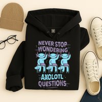 Never Stop Wondering AXOLOTL QUESTIONS For Axolotl Lovers Hoodie