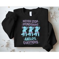 Never Stop Wondering AXOLOTL QUESTIONS For Axolotl Lovers Sweatshirt