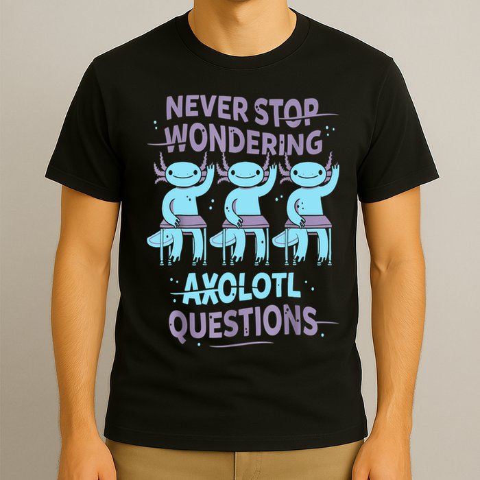 Never Stop Wondering AXOLOTL QUESTIONS For Axolotl Lovers T-Shirt
