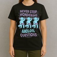 Never Stop Wondering AXOLOTL QUESTIONS For Axolotl Lovers T-Shirt