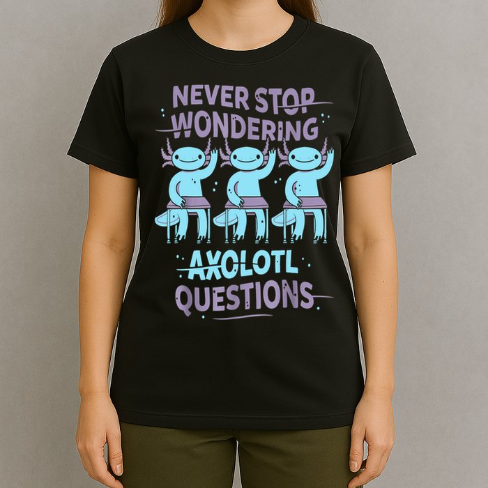 Never Stop Wondering AXOLOTL QUESTIONS For Axolotl Lovers T-Shirt