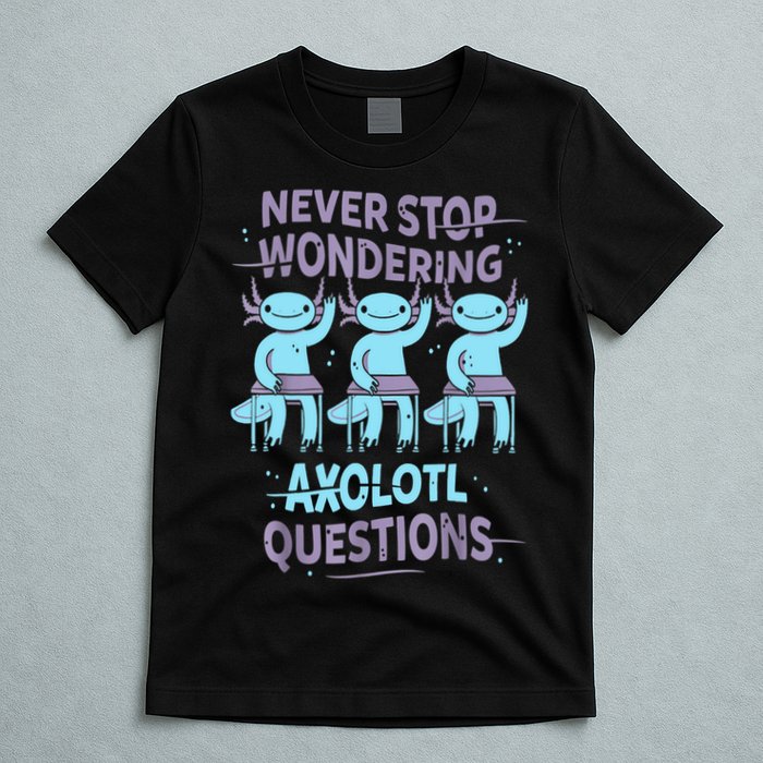 Never Stop Wondering AXOLOTL QUESTIONS For Axolotl Lovers T-Shirt