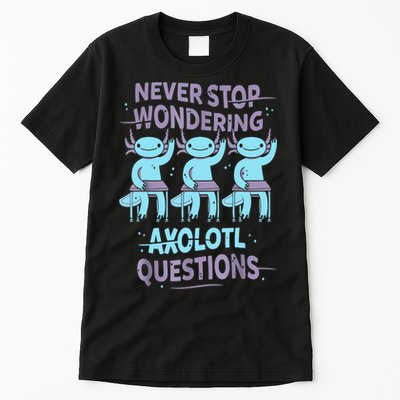 Never Stop Wondering AXOLOTL QUESTIONS For Axolotl Lovers Tall T-Shirt