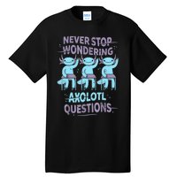 Never Stop Wondering AXOLOTL QUESTIONS For Axolotl Lovers Tall T-Shirt