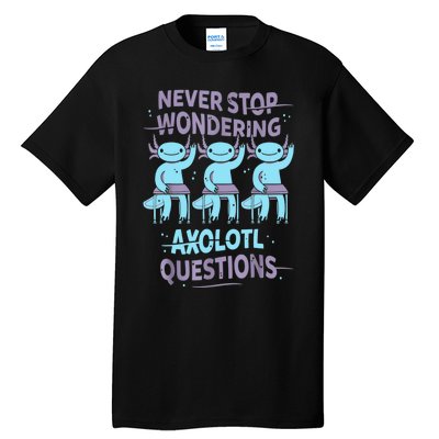 Never Stop Wondering AXOLOTL QUESTIONS For Axolotl Lovers Tall T-Shirt