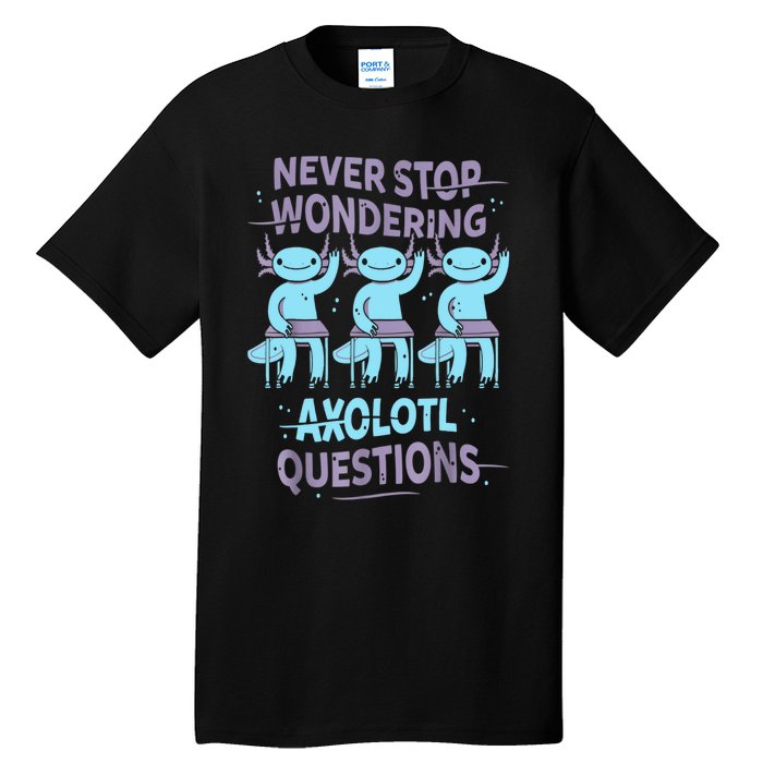 Never Stop Wondering AXOLOTL QUESTIONS For Axolotl Lovers Tall T-Shirt