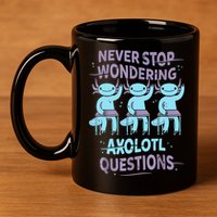 Never Stop Wondering AXOLOTL QUESTIONS For Axolotl Lovers 11oz C Handle Ceramic Mug