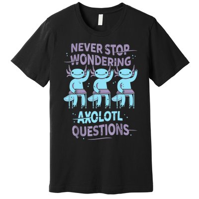 Never Stop Wondering AXOLOTL QUESTIONS For Axolotl Lovers Premium T-Shirt