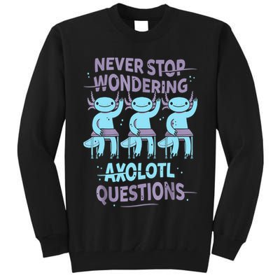 Never Stop Wondering AXOLOTL QUESTIONS For Axolotl Lovers Tall Sweatshirt