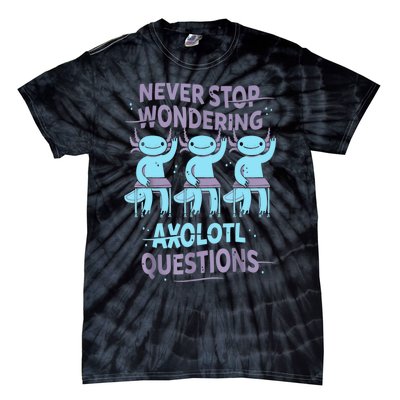 Never Stop Wondering AXOLOTL QUESTIONS For Axolotl Lovers Tie-Dye T-Shirt