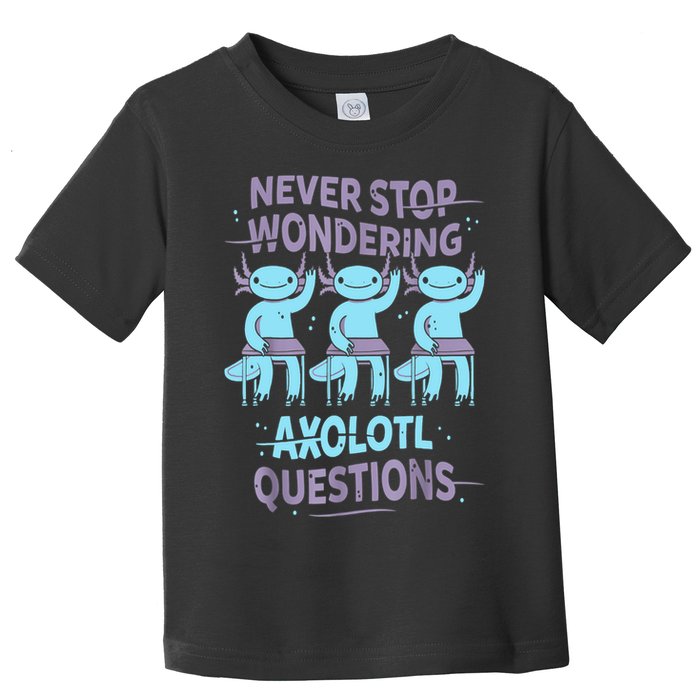 Never Stop Wondering AXOLOTL QUESTIONS For Axolotl Lovers Toddler T-Shirt