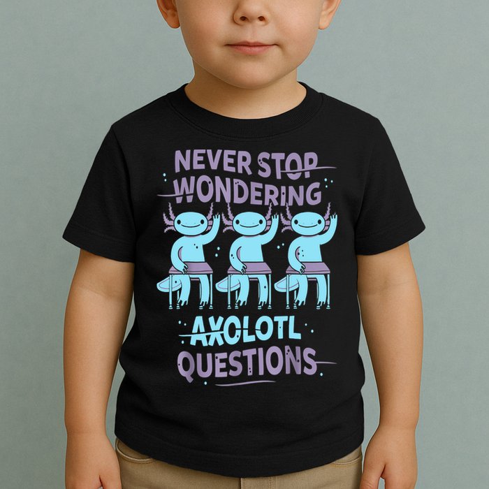 Never Stop Wondering AXOLOTL QUESTIONS For Axolotl Lovers Toddler T-Shirt