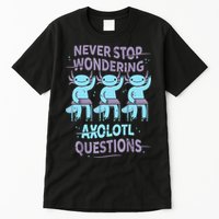 Never Stop Wondering AXOLOTL QUESTIONS For Axolotl Lovers Tall T-Shirt