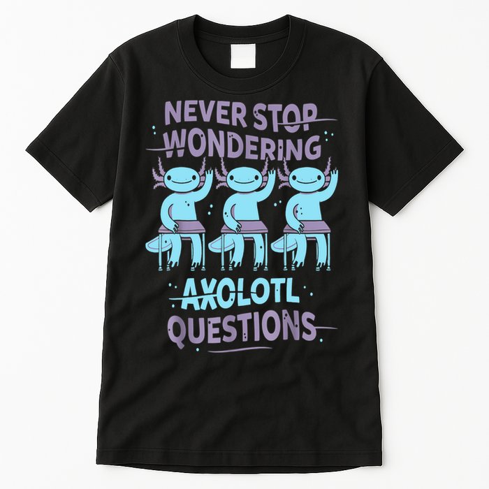 Never Stop Wondering AXOLOTL QUESTIONS For Axolotl Lovers Tall T-Shirt