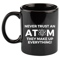 Never Trust an Atom They Make Up Everything - Chemistry 11oz C Handle Ceramic Mug