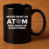 Never Trust an Atom They Make Up Everything - Chemistry 11oz C Handle Ceramic Mug