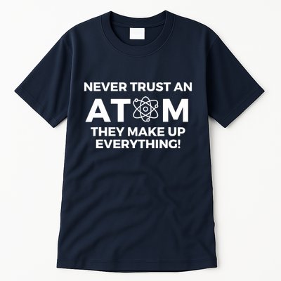 Never Trust an Atom They Make Up Everything - Chemistry Tall T-Shirt