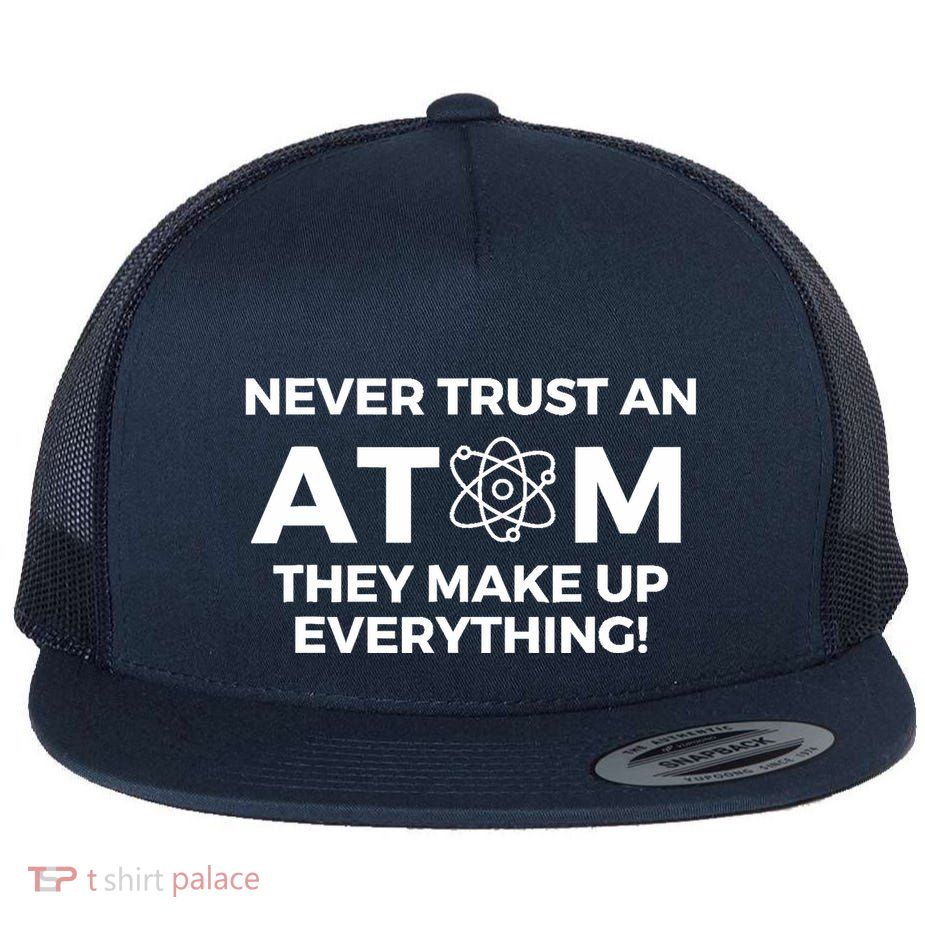Never Trust an Atom They Make Up Everything - Chemistry Flatbill Hat