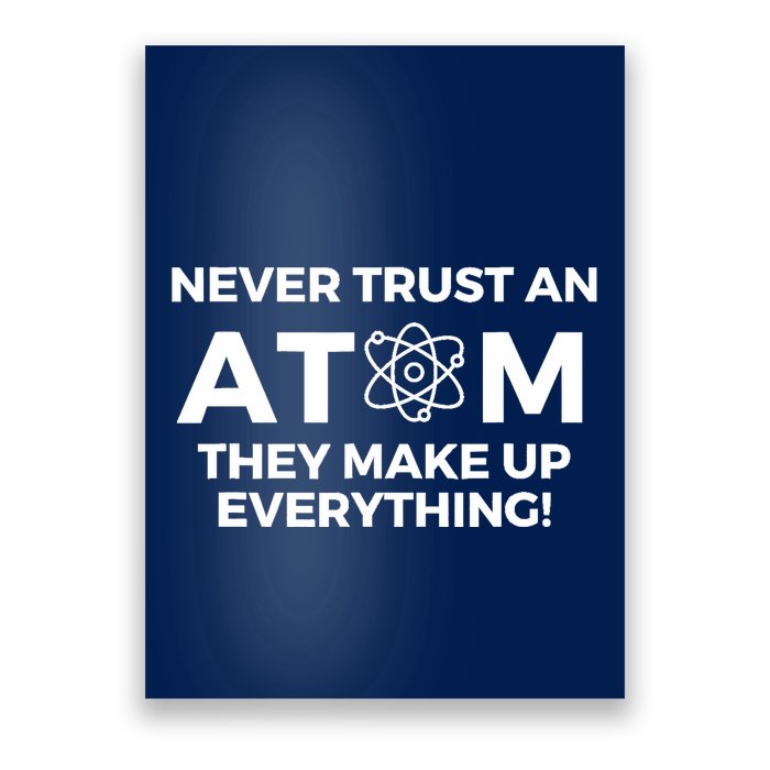 Never Trust an Atom They Make Up Everything - Chemistry Poster