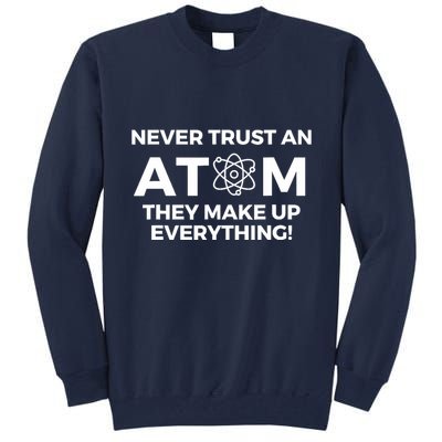 Never Trust an Atom They Make Up Everything - Chemistry Tall Sweatshirt