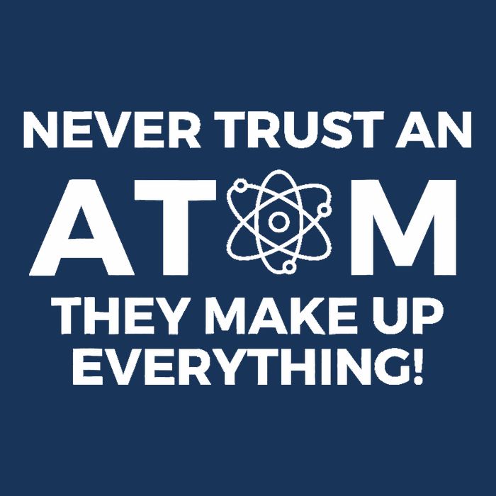 Never Trust an Atom They Make Up Everything - Chemistry Visor