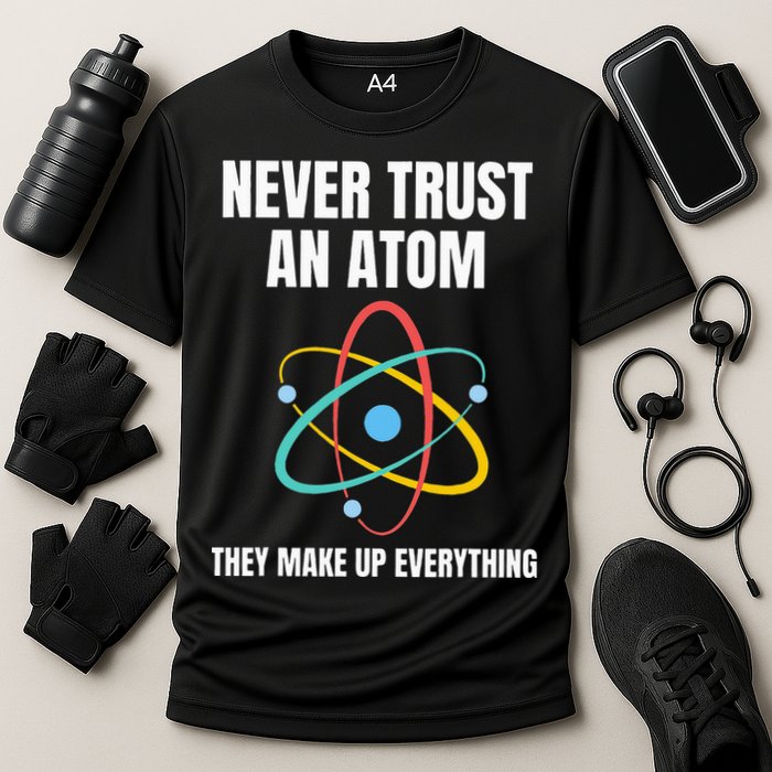 Never Trust An Atom They Make Up Everything Science Teacher Performance Shirt