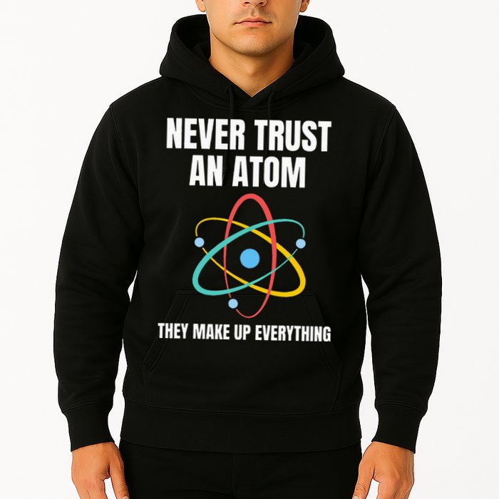 Never Trust An Atom They Make Up Everything Science Teacher Hoodie