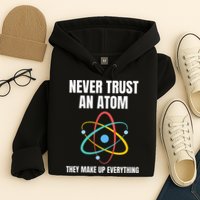 Never Trust An Atom They Make Up Everything Science Teacher Hoodie