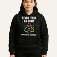Never Trust An Atom They Make Up Everything Science Teacher Hoodie