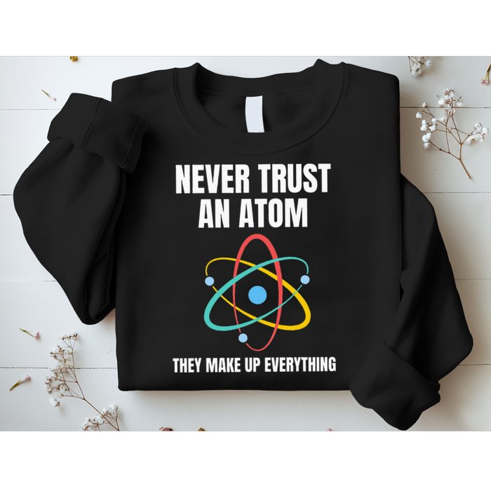 Never Trust An Atom They Make Up Everything Science Teacher Sweatshirt