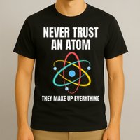 Never Trust An Atom They Make Up Everything Science Teacher T-Shirt
