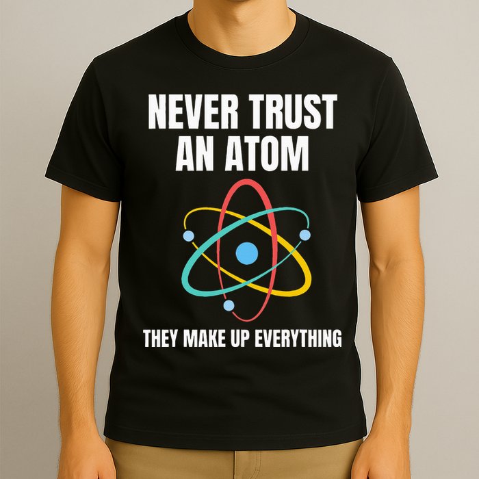Never Trust An Atom They Make Up Everything Science Teacher T-Shirt