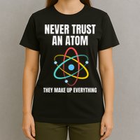 Never Trust An Atom They Make Up Everything Science Teacher T-Shirt