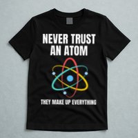 Never Trust An Atom They Make Up Everything Science Teacher T-Shirt