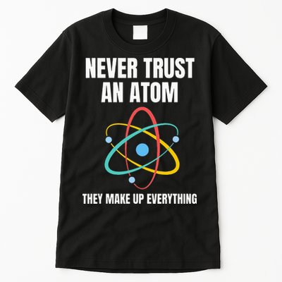 Never Trust An Atom They Make Up Everything Science Teacher Tall T-Shirt