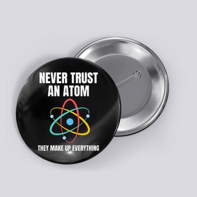 Never Trust An Atom They Make Up Everything Science Teacher Button