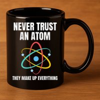 Never Trust An Atom They Make Up Everything Science Teacher 11oz C Handle Ceramic Mug