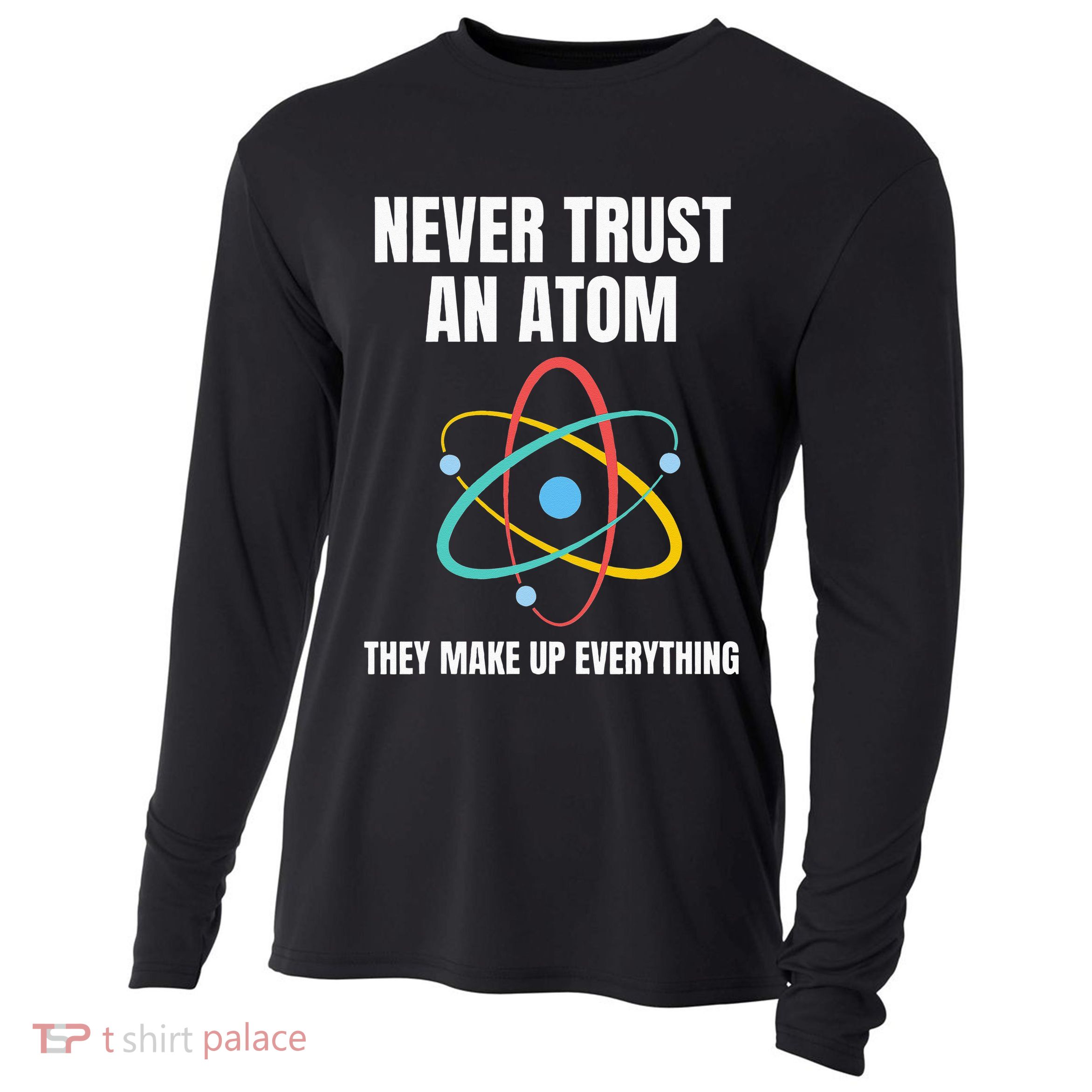 Never Trust An Atom They Make Up Everything Science Teacher Cooling Performance Long Sleeve Crew