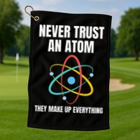 Never Trust An Atom They Make Up Everything Science Teacher Golf Towel