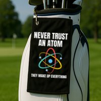 Never Trust An Atom They Make Up Everything Science Teacher Golf Towel