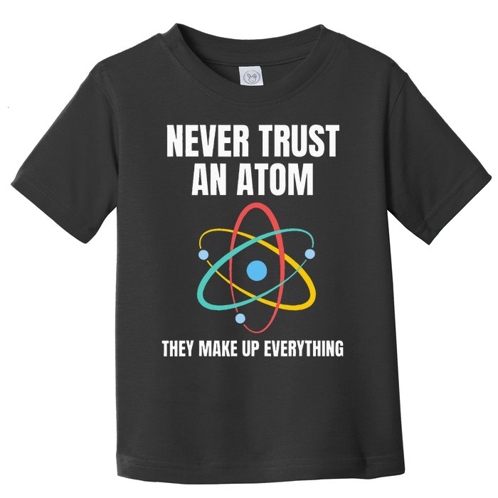 Never Trust An Atom They Make Up Everything Science Teacher Toddler T-Shirt