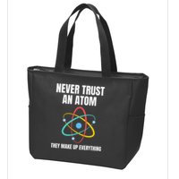 Never Trust An Atom They Make Up Everything Science Teacher Zip Tote Bag
