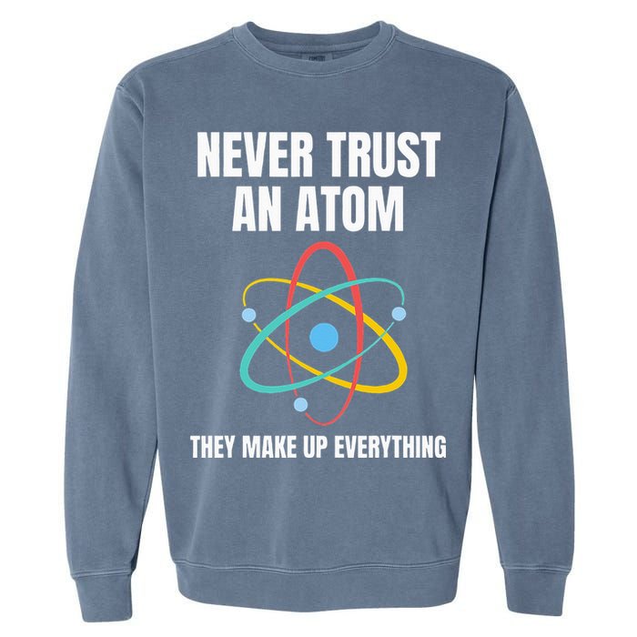 Never Trust An Atom They Make Up Everything Science Teacher Garment-Dyed Sweatshirt