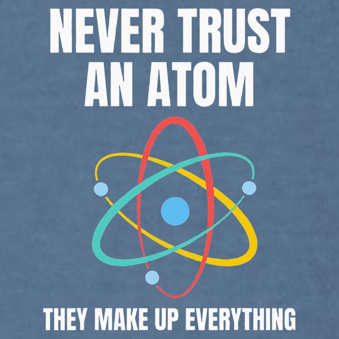 Never Trust An Atom They Make Up Everything Science Teacher Garment-Dyed Sweatshirt